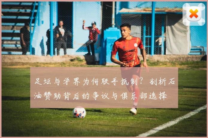 足坛与学界为何联手抵制？剖析石油赞助背后的争议与俱乐部选择