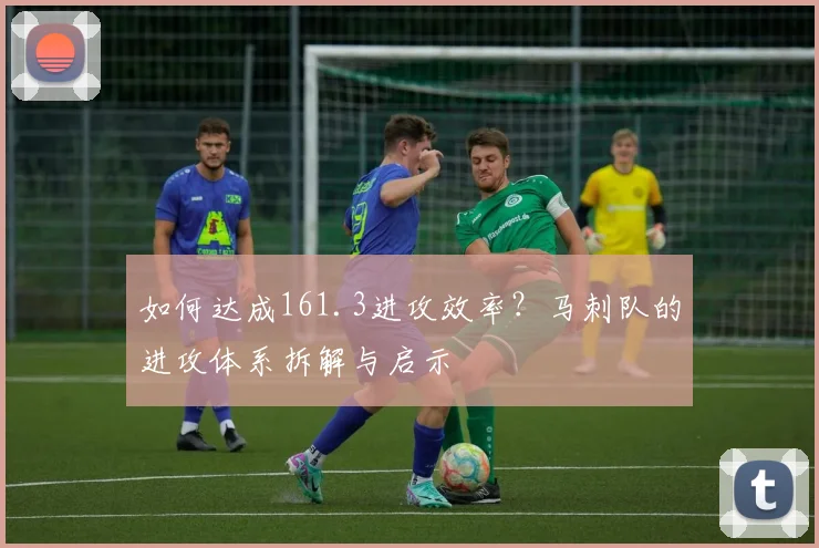 如何达成161.3进攻效率？马刺队的进攻体系拆解与启示