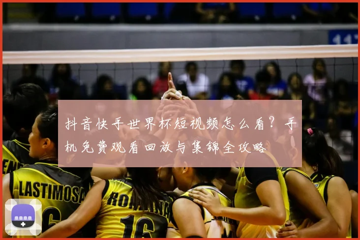 抖音快手世界杯短视频怎么看？手机免费观看回放与集锦全攻略