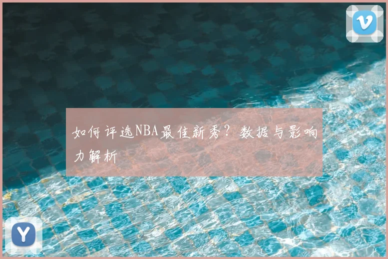 如何评选NBA最佳新秀？数据与影响力解析