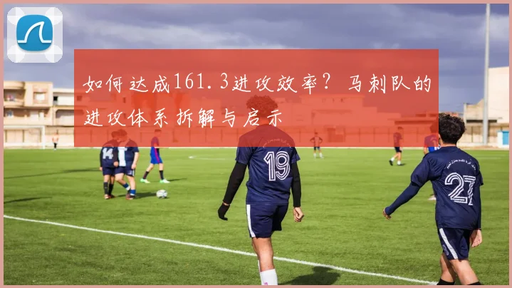 如何达成161.3进攻效率?马刺队的进攻体系拆解与启示