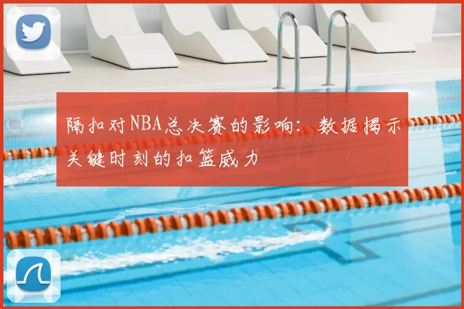 隔扣对NBA总决赛的影响：数据揭示关键时刻的扣篮威力