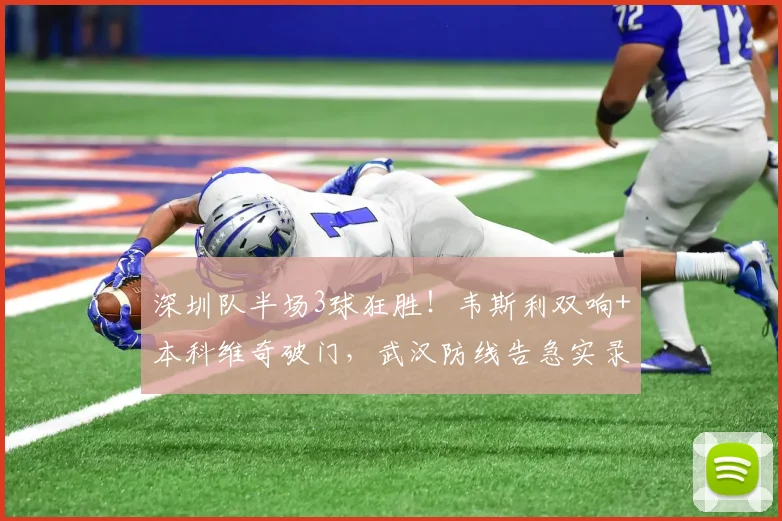 深圳队半场3球狂胜！韦斯利双响+本科维奇破门，武汉防线告急实录
