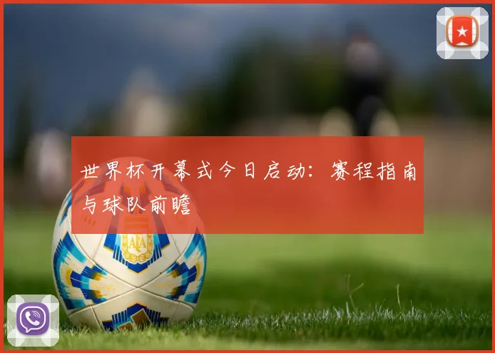 世界杯开幕式今日启动:赛程指南与球队前瞻