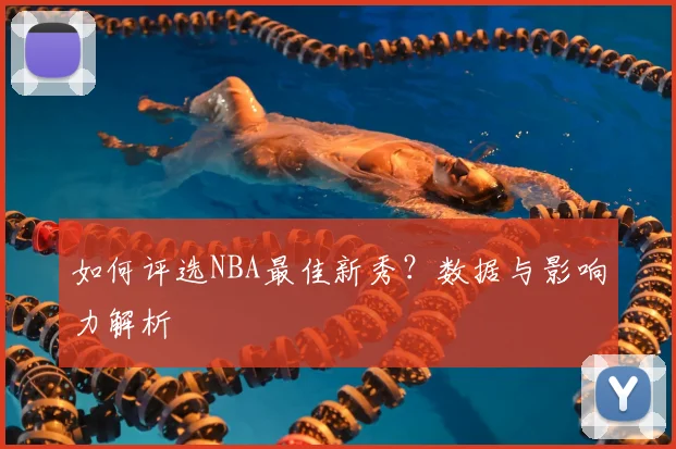 如何评选NBA最佳新秀?数据与影响力解析