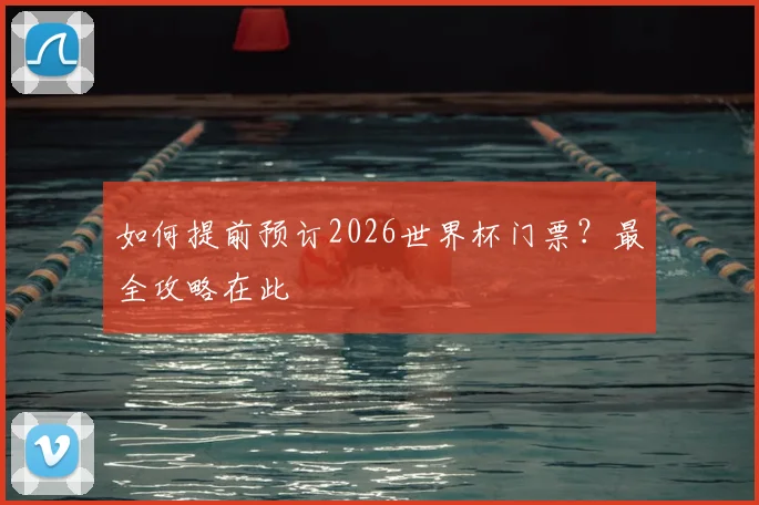 如何提前预订2026世界杯门票?最全攻略在此